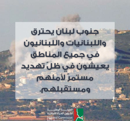 الهيئة الوطنية لشؤون المرأة اللبنانية: جنوب لبنان يحترق، واللبنانيات واللبنانيون في  جميع المناطق يعيشون في ظل تهديد مستمرّ لأمنهم ومستقبلهم.